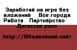 Заработай на игре без вложений! - Все города Работа » Партнёрство   . Дагестан респ.